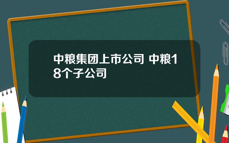 中粮集团上市公司 中粮18个子公司